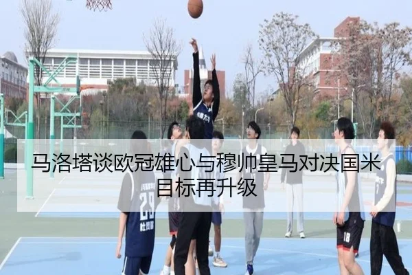 马洛塔谈欧冠雄心与穆帅皇马对决国米目标再升级 | SHABASPORTS
