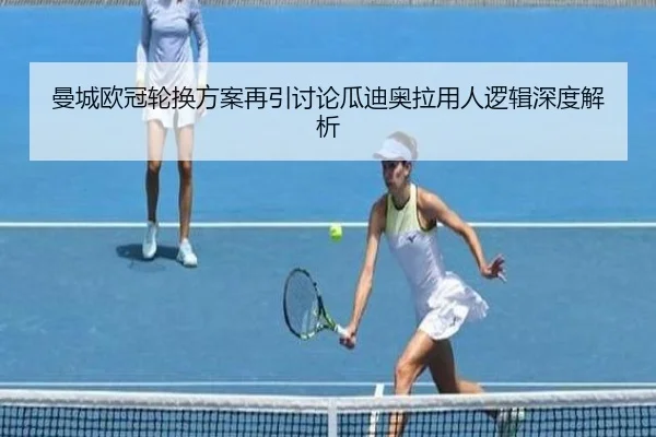 曼城欧冠轮换方案再引讨论瓜迪奥拉用人逻辑深度解析