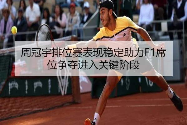 周冠宇排位赛表现稳定助力F1席位争夺进入关键阶段 | SHABASPORTS